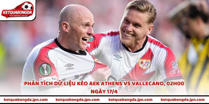 Phân tích dữ liệu kèo AEK Athens vs Vallecano, 02h00 ngày 17/4