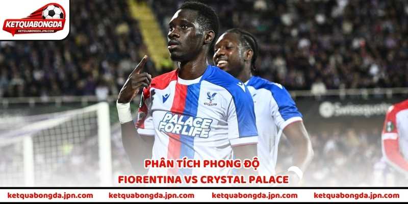 Phân tích phong độ Fiorentina vs Crystal Palace
