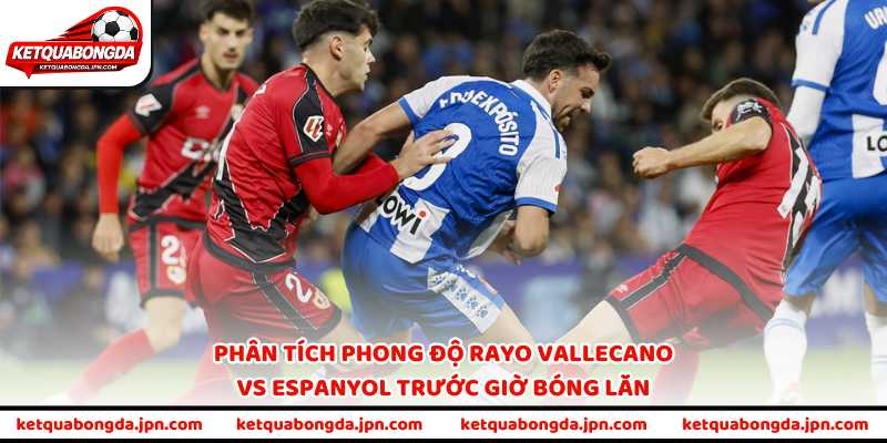 Phân tích phong độ Rayo Vallecano vs Espanyol trước giờ bóng lăn