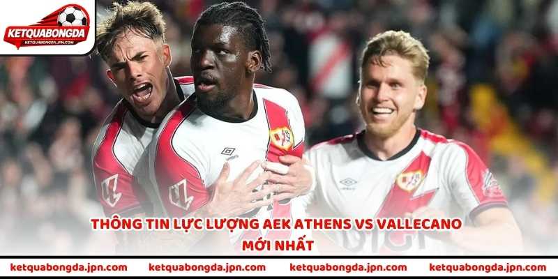 Thông tin lực lượng AEK Athens vs Vallecano mới nhất