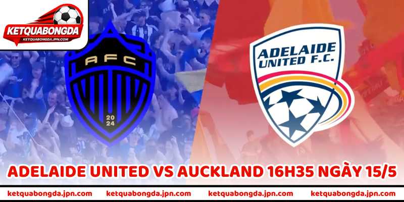 Nhận Định Trận Adelaide United Vs Auckland 16H35 Ngày 15/5