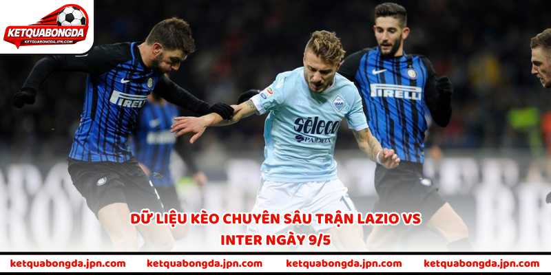 Dữ liệu kèo chuyên sâu trận Lazio vs Inter ngày 9/5