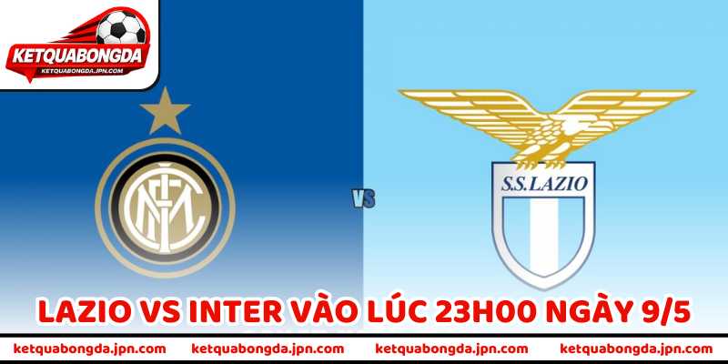 Nhận Định Bóng Đá Lazio Vs Inter Vào Lúc 23H00 Ngày 9/5