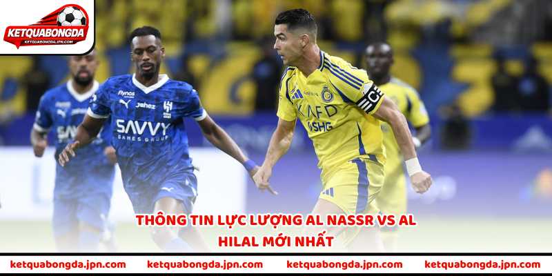 Thông tin lực lượng Al Nassr vs Al Hilal mới nhất