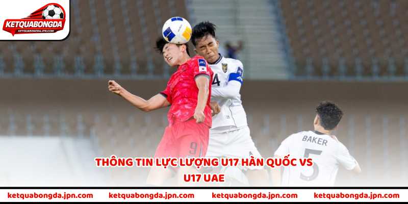 Thông tin lực lượng U17 Hàn Quốc vs U17 UAE
